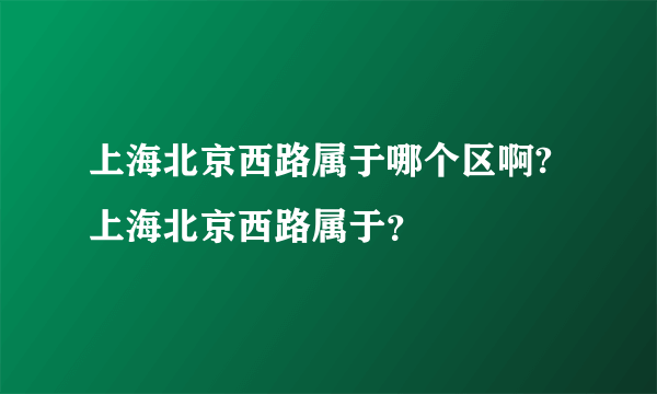 上海北京西路属于哪个区啊?上海北京西路属于？