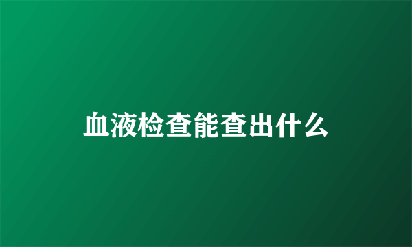 血液检查能查出什么