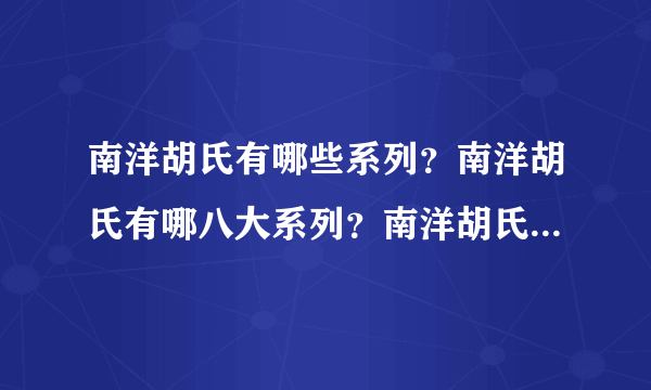 南洋胡氏有哪些系列？南洋胡氏有哪八大系列？南洋胡氏檀悦系列好吗