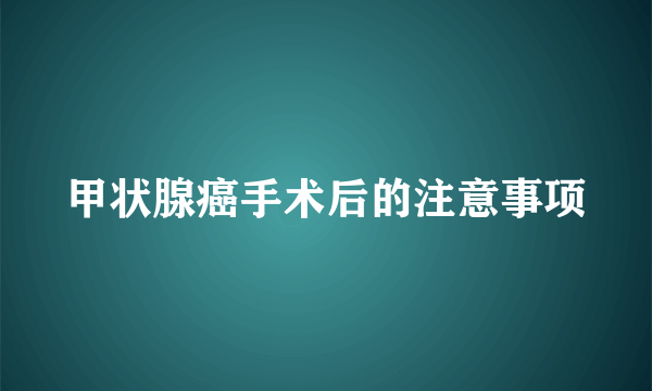 甲状腺癌手术后的注意事项