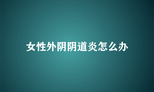 女性外阴阴道炎怎么办