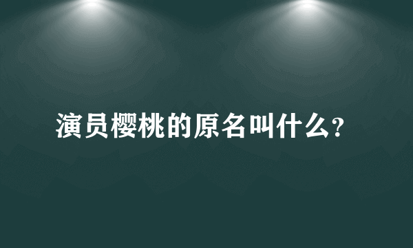 演员樱桃的原名叫什么？