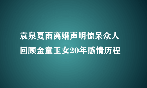 袁泉夏雨离婚声明惊呆众人  回顾金童玉女20年感情历程