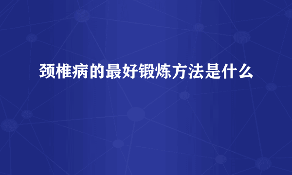 颈椎病的最好锻炼方法是什么