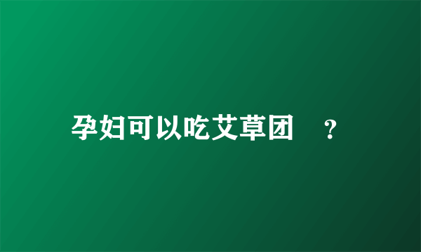 孕妇可以吃艾草团嚒？