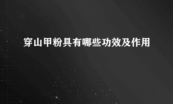 穿山甲粉具有哪些功效及作用