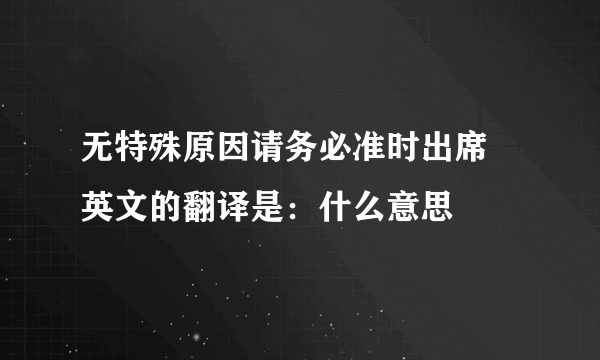 无特殊原因请务必准时出席 英文的翻译是：什么意思