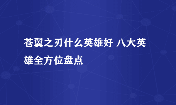 苍翼之刃什么英雄好 八大英雄全方位盘点