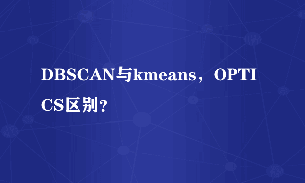 DBSCAN与kmeans，OPTICS区别？