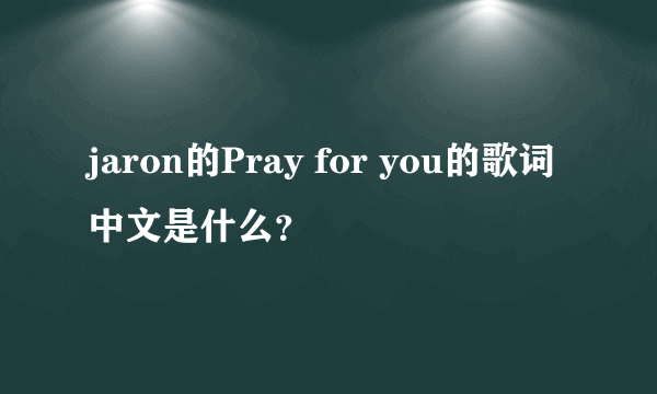 jaron的Pray for you的歌词中文是什么？