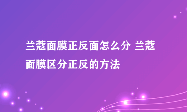 兰蔻面膜正反面怎么分 兰蔻面膜区分正反的方法