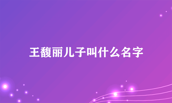 王馥丽儿子叫什么名字