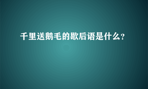 千里送鹅毛的歇后语是什么？