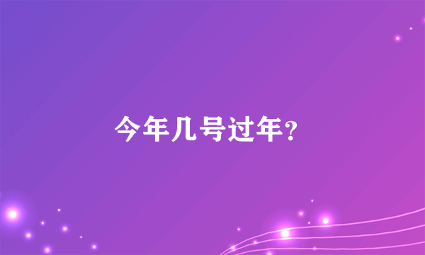 今年几号过年？