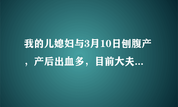 我的儿媳妇与3月10日刨腹产，产后出血多，目前大夫说她贫血，我想咨询大夫有什么偏方，可以尽快的解决贫..