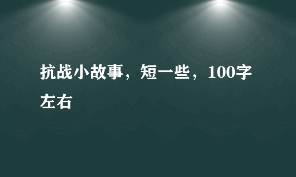 抗战小故事，短一些，100字左右