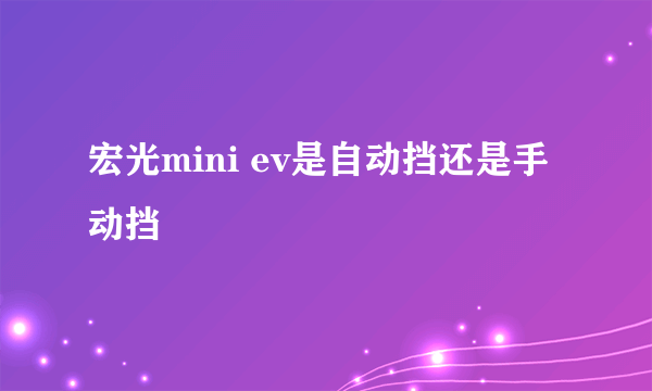 宏光mini ev是自动挡还是手动挡