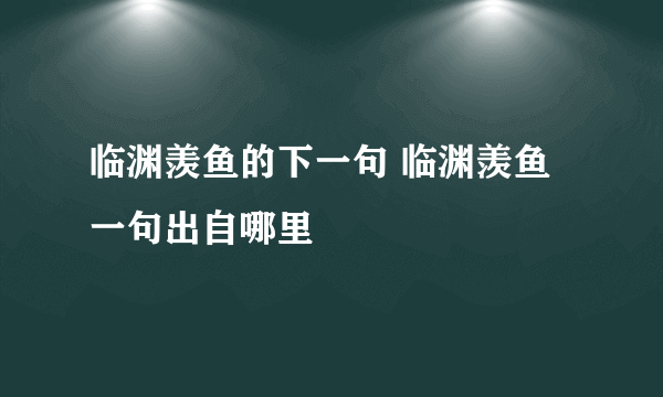 临渊羡鱼的下一句 临渊羡鱼一句出自哪里