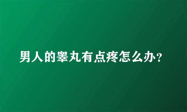 男人的睾丸有点疼怎么办？