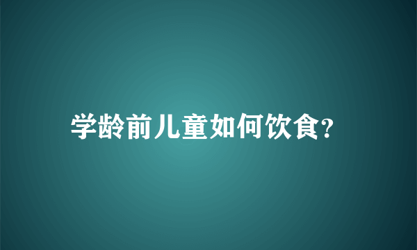 学龄前儿童如何饮食？