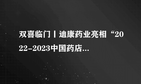 双喜临门丨迪康药业亮相“2022-2023中国药店价值榜发布会”荣获双项荣誉，爱鼻365鼻炎管理项目重磅发布！！！