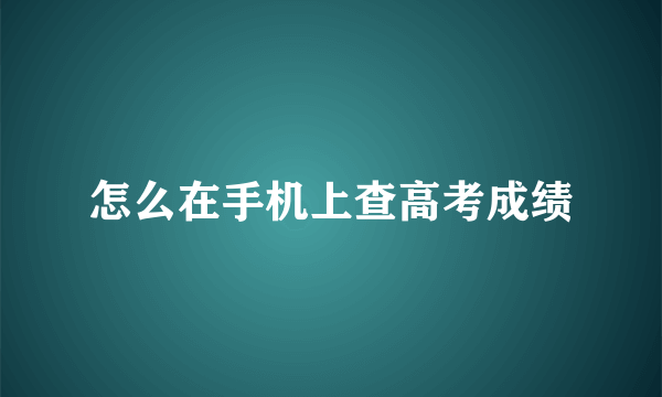 怎么在手机上查高考成绩