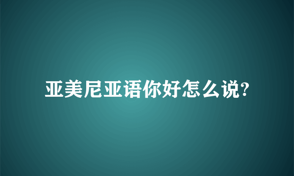 亚美尼亚语你好怎么说?