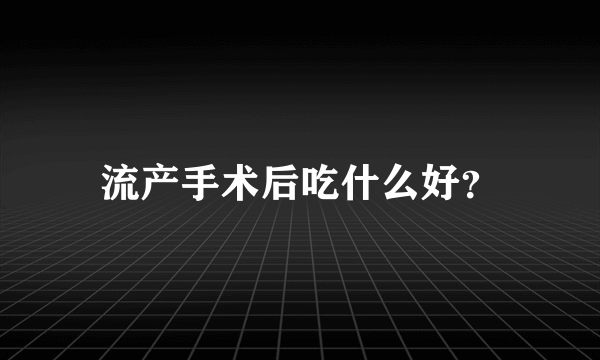 流产手术后吃什么好？