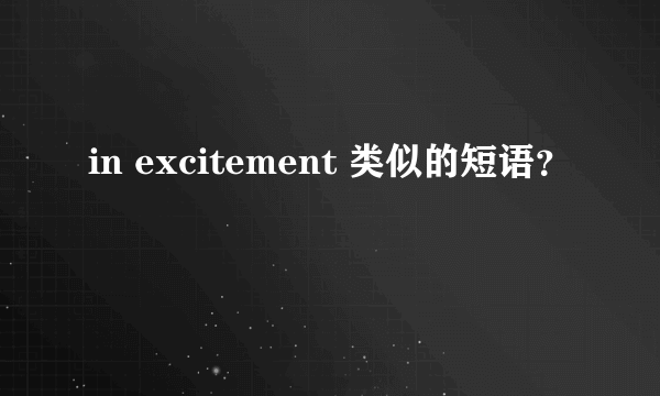 in excitement 类似的短语？