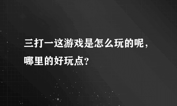 三打一这游戏是怎么玩的呢，哪里的好玩点？