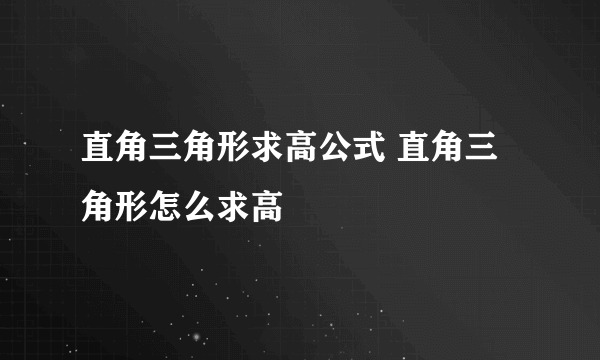 直角三角形求高公式 直角三角形怎么求高