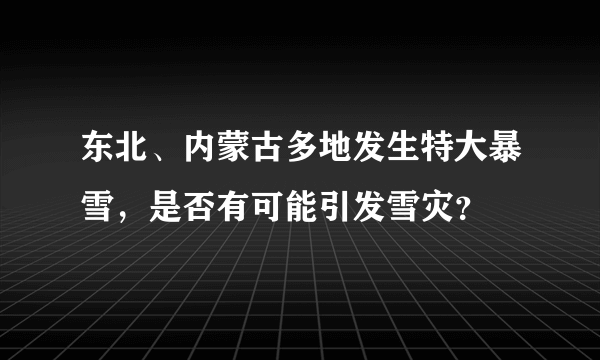 东北、内蒙古多地发生特大暴雪，是否有可能引发雪灾？