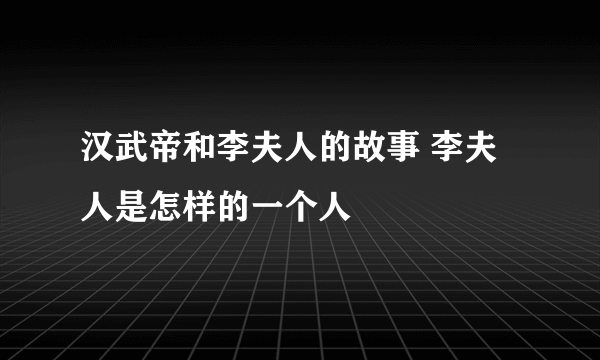 汉武帝和李夫人的故事 李夫人是怎样的一个人