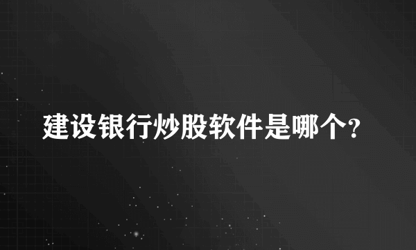 建设银行炒股软件是哪个？