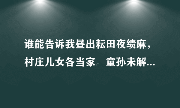 谁能告诉我昼出耘田夜绩麻，村庄儿女各当家。童孙未解供耕织，也傍桑阴学种瓜。是什么意思？