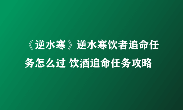 《逆水寒》逆水寒饮者追命任务怎么过 饮酒追命任务攻略