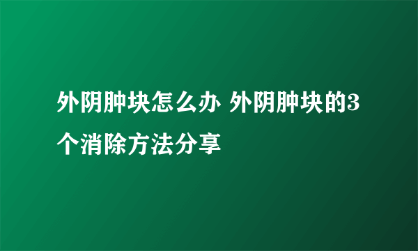 外阴肿块怎么办 外阴肿块的3个消除方法分享