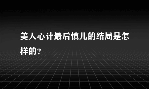 美人心计最后慎儿的结局是怎样的？