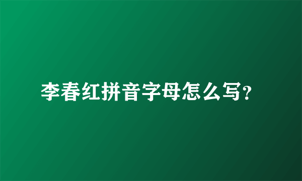 李春红拼音字母怎么写？