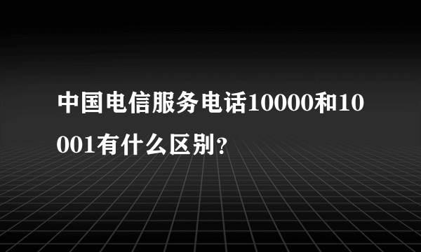 中国电信服务电话10000和10001有什么区别？