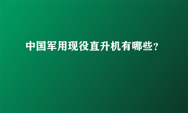 中国军用现役直升机有哪些？