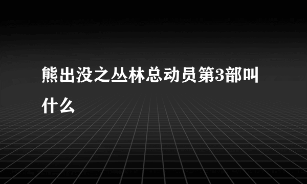 熊出没之丛林总动员第3部叫什么