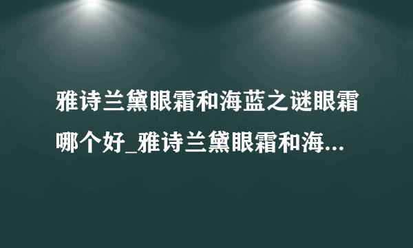 雅诗兰黛眼霜和海蓝之谜眼霜哪个好_雅诗兰黛眼霜和海蓝之谜眼霜对比