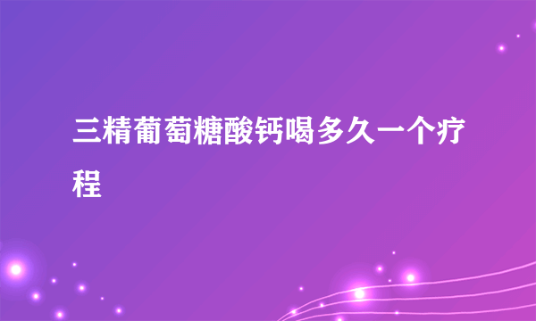 三精葡萄糖酸钙喝多久一个疗程