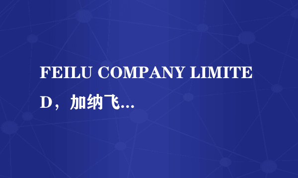 FEILU COMPANY LIMITED，加纳飞鹿股份有限公司有知道的吗？是正规公司吗？