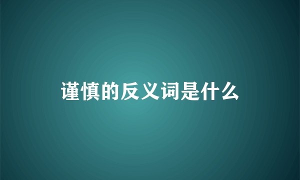 谨慎的反义词是什么