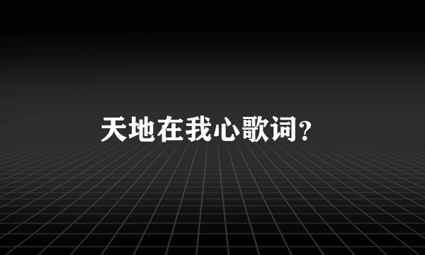 天地在我心歌词？