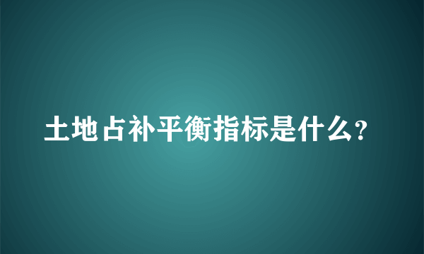 土地占补平衡指标是什么？