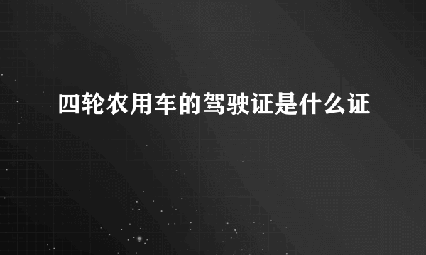 四轮农用车的驾驶证是什么证