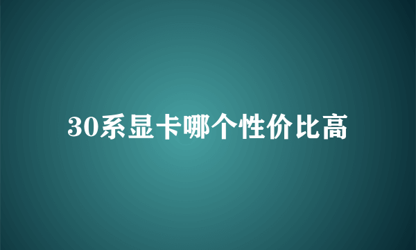 30系显卡哪个性价比高